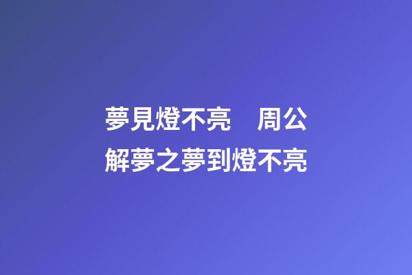 夢見燈不亮　周公解夢之夢到燈不亮